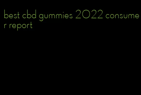 best cbd gummies 2022 consumer report