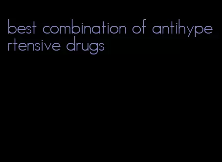 best combination of antihypertensive drugs