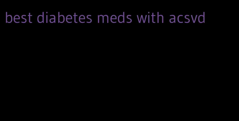 best diabetes meds with acsvd