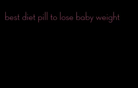 best diet pill to lose baby weight