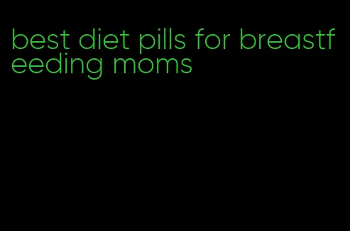 best diet pills for breastfeeding moms