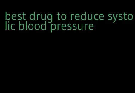 best drug to reduce systolic blood pressure