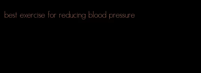 best exercise for reducing blood pressure