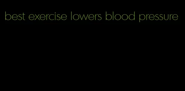 best exercise lowers blood pressure