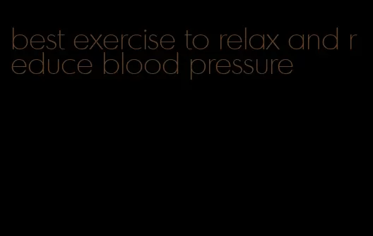 best exercise to relax and reduce blood pressure