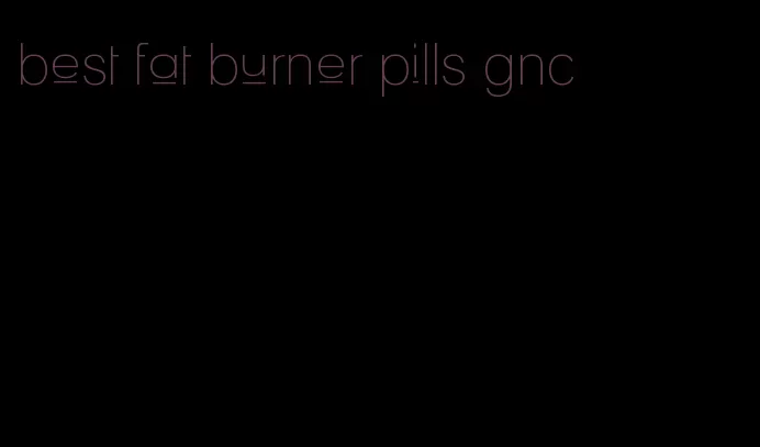 best fat burner pills gnc