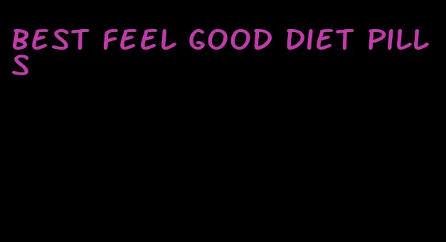 best feel good diet pills