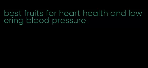 best fruits for heart health and lowering blood pressure