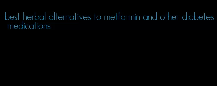 best herbal alternatives to metformin and other diabetes medications