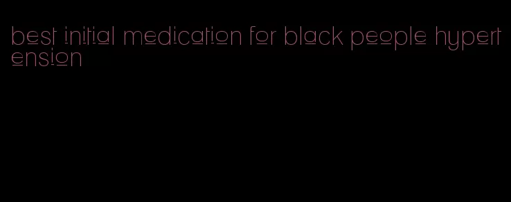 best initial medication for black people hypertension