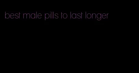 best male pills to last longer