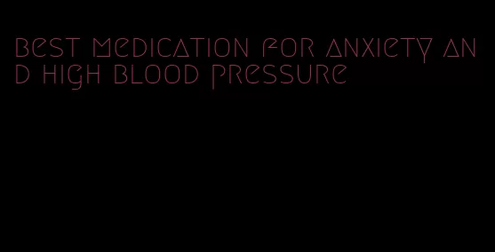 best medication for anxiety and high blood pressure