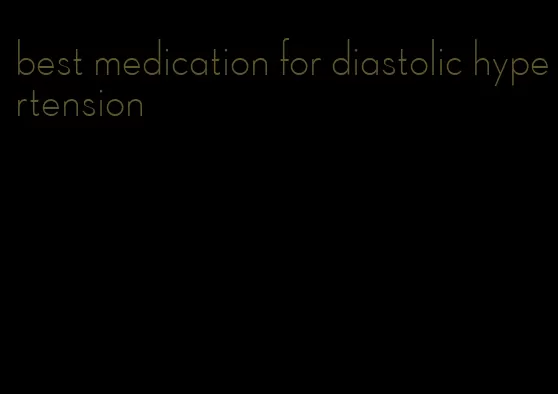best medication for diastolic hypertension