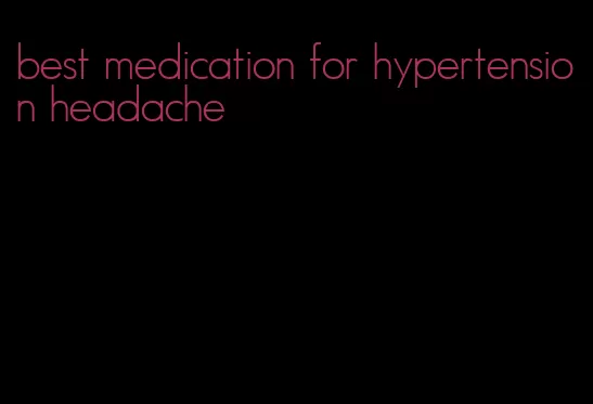 best medication for hypertension headache