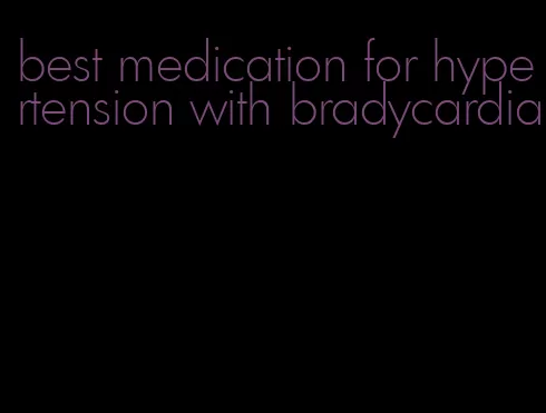 best medication for hypertension with bradycardia