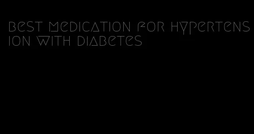 best medication for hypertension with diabetes
