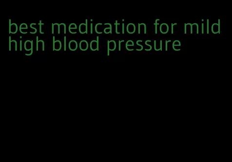 best medication for mild high blood pressure
