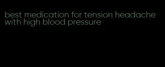 best medication for tension headache with high blood pressure