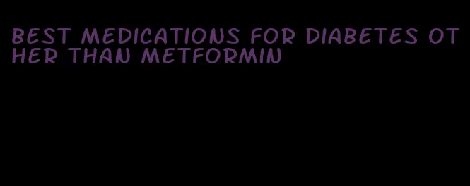best medications for diabetes other than metformin