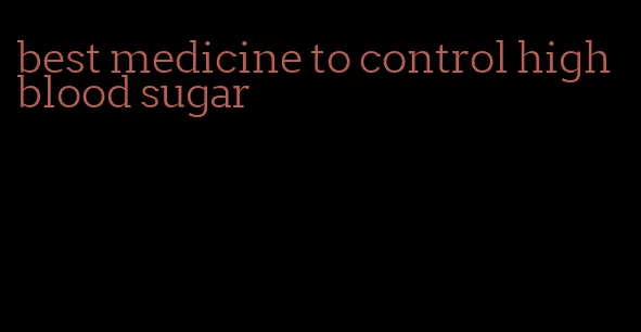 best medicine to control high blood sugar