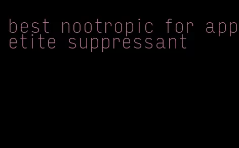best nootropic for appetite suppressant