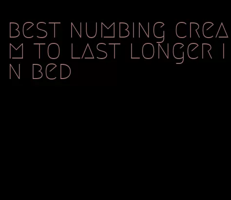 best numbing cream to last longer in bed