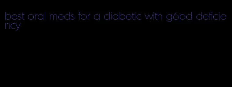 best oral meds for a diabetic with g6pd deficiency