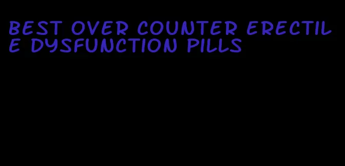best over counter erectile dysfunction pills