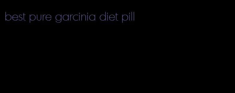 best pure garcinia diet pill