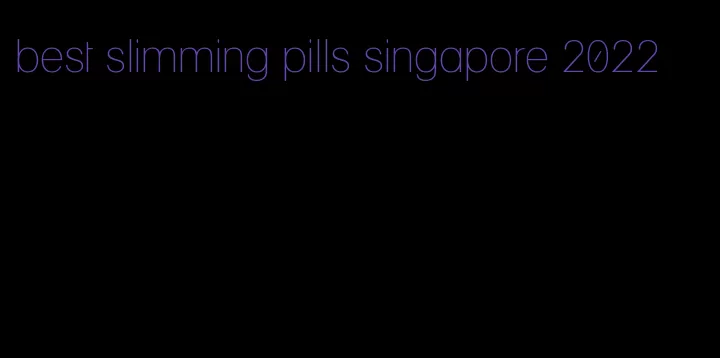 best slimming pills singapore 2022