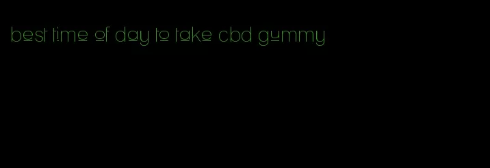 best time of day to take cbd gummy