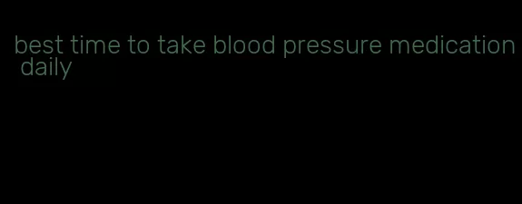 best time to take blood pressure medication daily