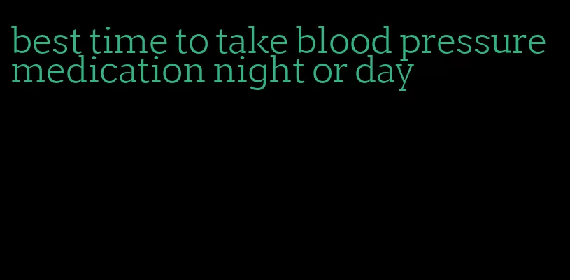 best time to take blood pressure medication night or day
