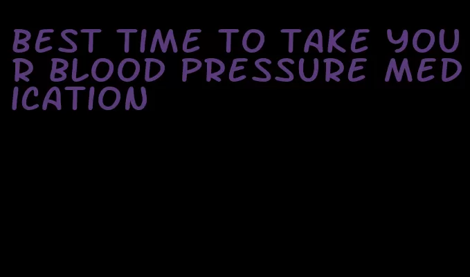 best time to take your blood pressure medication