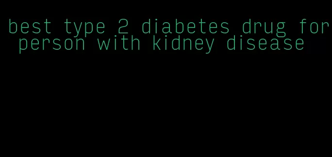 best type 2 diabetes drug for person with kidney disease