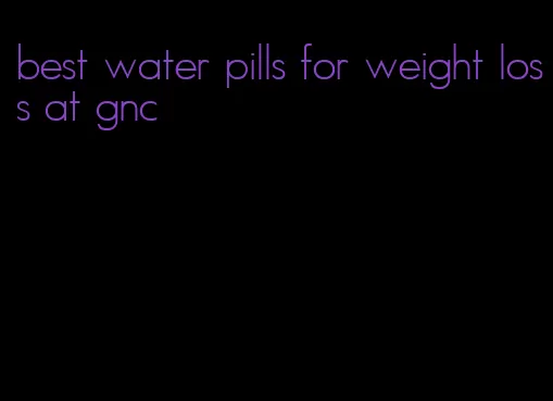 best water pills for weight loss at gnc