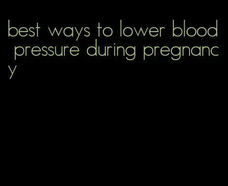 best ways to lower blood pressure during pregnancy