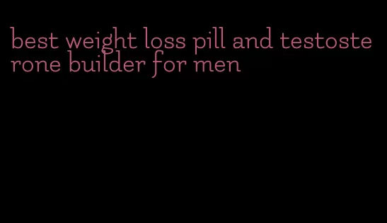 best weight loss pill and testosterone builder for men