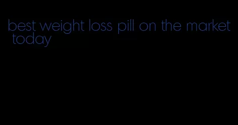 best weight loss pill on the market today