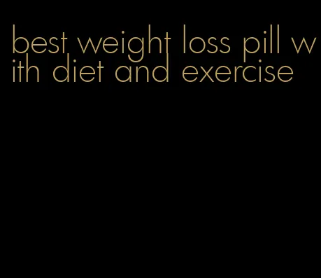 best weight loss pill with diet and exercise