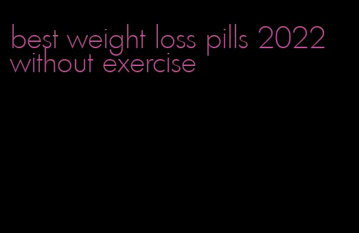 best weight loss pills 2022 without exercise