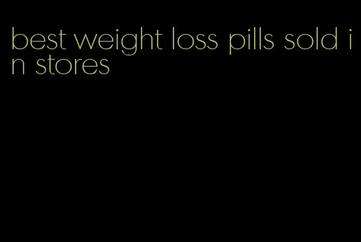 best weight loss pills sold in stores