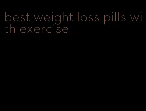 best weight loss pills with exercise