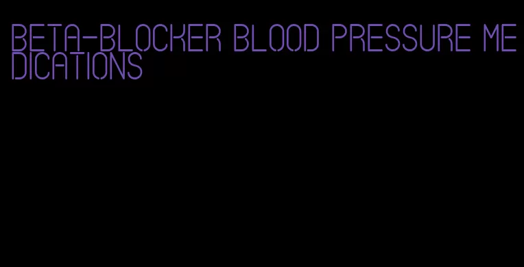 beta-blocker blood pressure medications