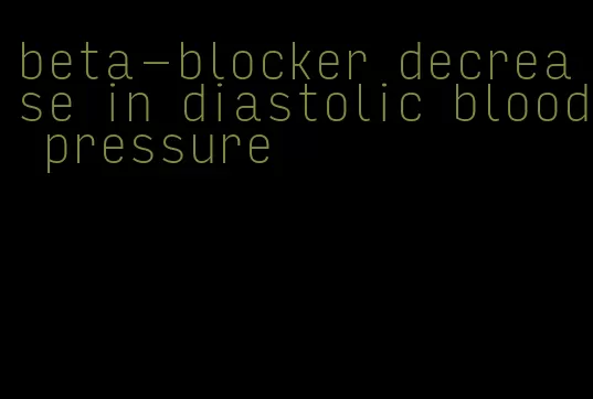 beta-blocker decrease in diastolic blood pressure