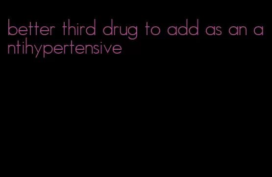 better third drug to add as an antihypertensive