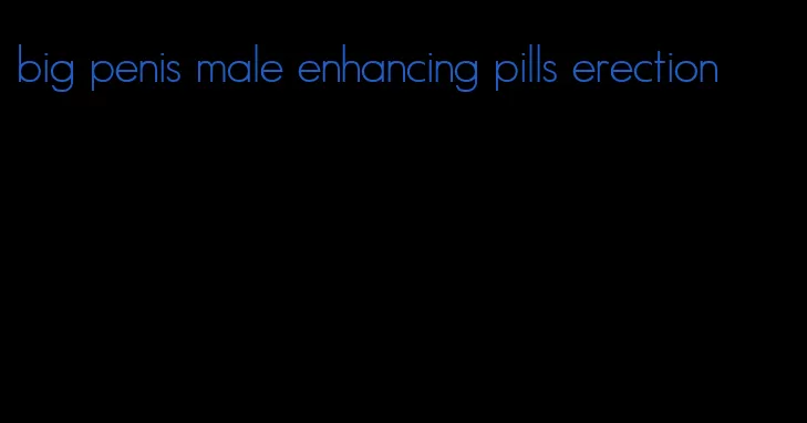 big penis male enhancing pills erection