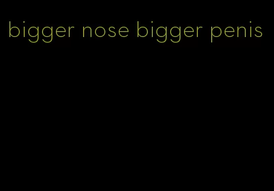 bigger nose bigger penis
