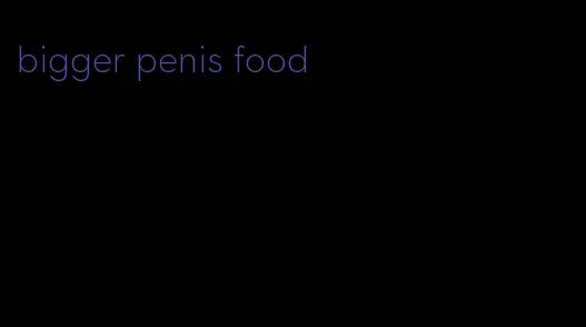 bigger penis food