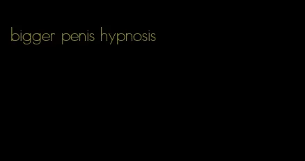 bigger penis hypnosis